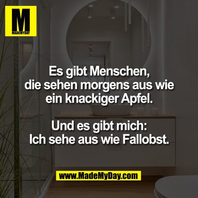 Es gibt Menschen,<br />
die sehen morgens aus wie<br />
ein knackiger Apfel.<br />
<br />
Und es gibt mich:<br />
Ich sehe aus wie Fallobst.