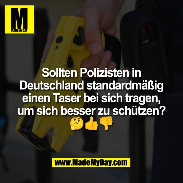 Sollten Polizisten in<br />
Deutschland standardmäßig<br />
einen Taser bei sich tragen,<br />
um sich besser zu schützen?<br />
🤔👍👎