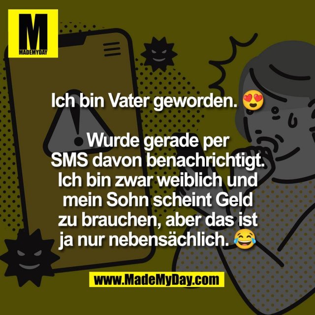 Ich bin Vater geworden. 😍<br />
<br />
Wurde gerade per<br />
SMS davon benachrichtigt.<br />
Ich bin zwar weiblich und<br />
mein Sohn scheint Geld<br />
zu brauchen, aber das ist<br />
ja nur nebensächlich. 😂