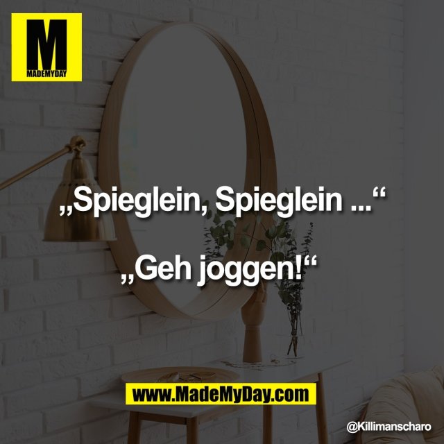 „Spieglein, Spieglein ...“<br />
<br />
„Geh joggen!“