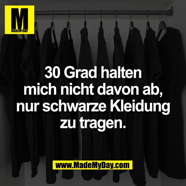30 Grad halten<br />
mich nicht davon ab,<br />
nur schwarze Kleidung<br />
zu tragen.