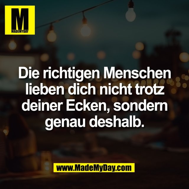 Die richtigen Menschen<br />
lieben dich nicht trotz<br />
deiner Ecken, sondern<br />
genau deshalb.