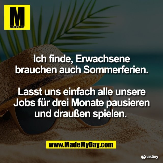 Ich finde, Erwachsene<br />
brauchen auch Sommerferien.<br />
<br />
Lasst uns einfach alle unsere<br />
Jobs für drei Monate pausieren<br />
und draußen spielen.