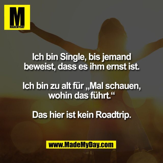 Ich bin Single, bis jemand<br />
beweist, dass es ihm ernst ist.<br />
<br />
Ich bin zu alt für „Mal schauen,<br />
wohin das führt.“<br />
<br />
Das hier ist kein Roadtrip.