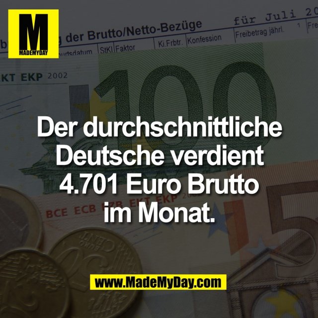 Der durchschnittliche<br />
Deutsche verdient<br />
4.701 Euro Brutto<br />
im Monat.