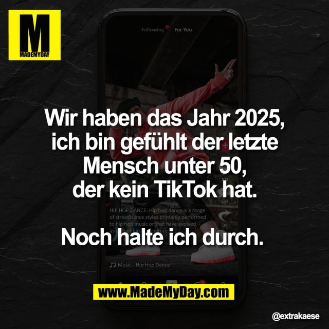 Wir haben das Jahr 2025,<br />
ich bin gefühlt der letzte<br />
Mensch unter 50,<br />
der kein TikTok hat.<br />
<br />
Noch halte ich durch.