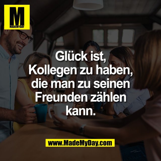 Glück ist,<br />
Kollegen zu haben,<br />
die man zu seinen<br />
Freunden zählen<br />
kann.