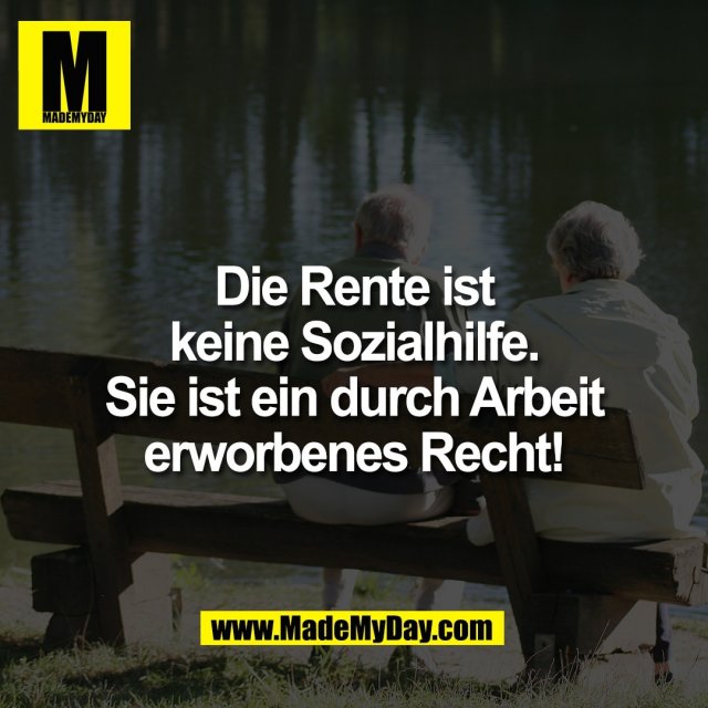 Die Rente ist<br />
keine Sozialhilfe.<br />
Sie ist ein durch Arbeit<br />
erworbenes Recht!