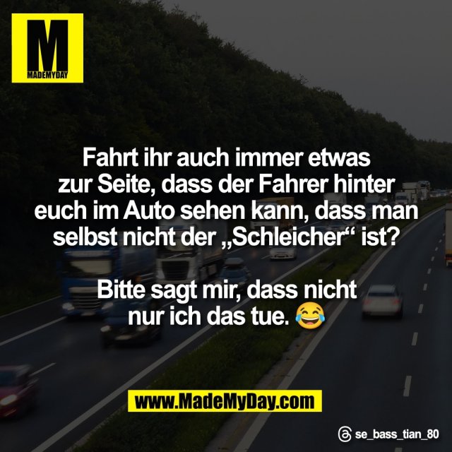Fahrt ihr auch immer etwas<br />
zur Seite, dass der Fahrer hinter<br />
euch im Auto sehen kann, dass man<br />
selbst nicht der „Schleicher“ ist?<br />
<br />
Bitte sagt mir, dass nicht<br />
nur ich das tue. 😂<br />
<br />
Threads: se_bass_tian_80