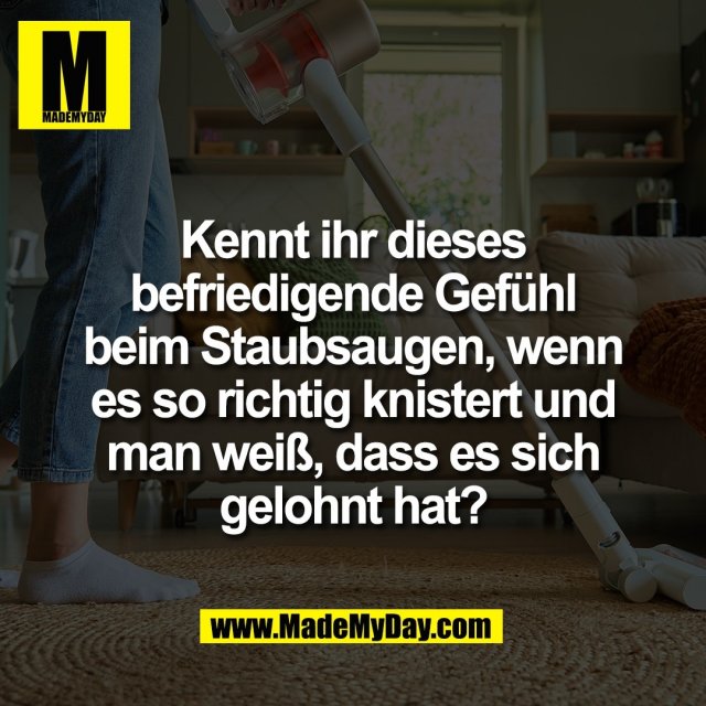 Kennt ihr dieses<br />
befriedigende Gefühl<br />
beim Staubsaugen, wenn<br />
es so richtig knistert und<br />
man weiß, dass es sich<br />
gelohnt hat?