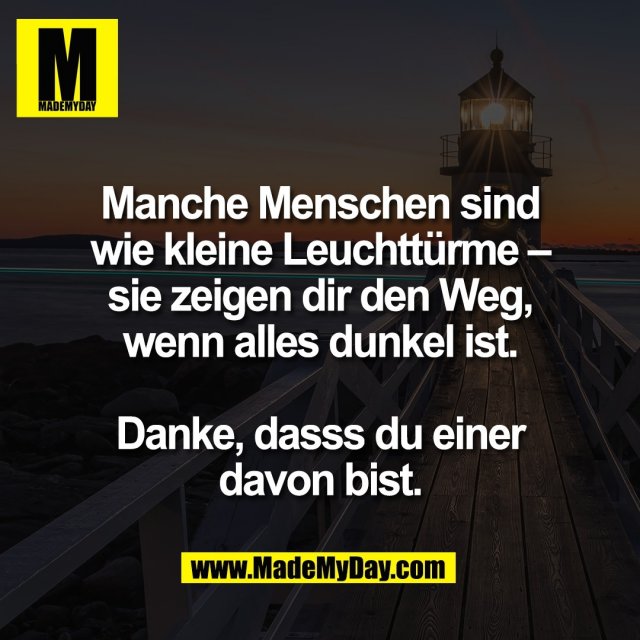 Manche Menschen sind<br />
wie kleine Leuchttürme –<br />
sie zeigen dir den Weg,<br />
wenn alles dunkel ist.<br />
<br />
Danke, dasss du einer<br />
davon bist.