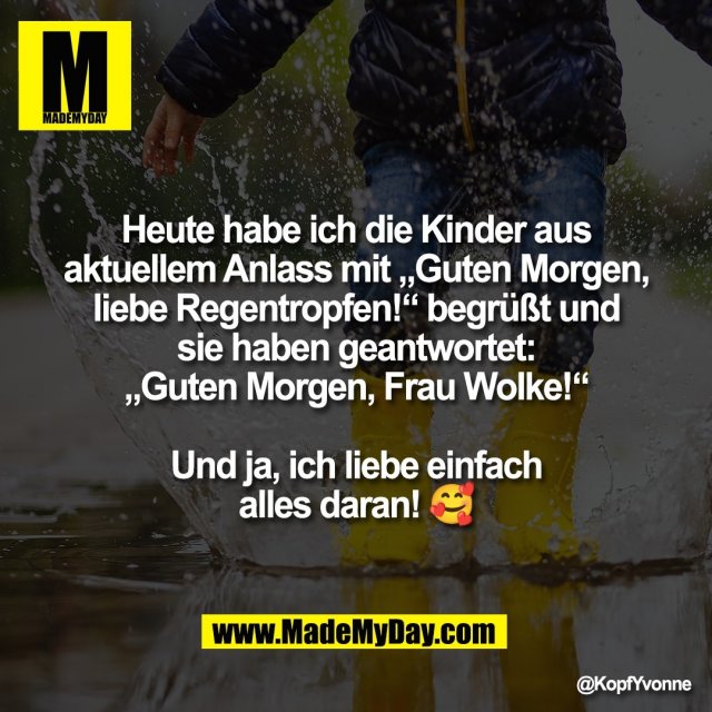Heute habe ich die Kinder aus<br />
aktuellem Anlass mit „Guten Morgen,<br />
liebe Regentropfen!“ begrüßt und<br />
sie haben geantwortet:<br />
„Guten Morgen, Frau Wolke!“<br />
<br />
Und ja, ich liebe einfach<br />
alles daran! 🥰
