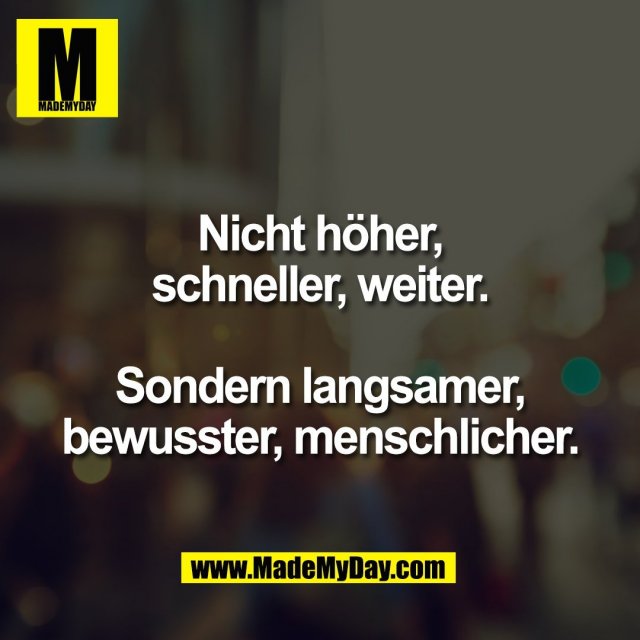 Nicht höher,<br />
schneller, weiter.<br />
<br />
Sondern langsamer,<br />
bewusster, menschlicher.