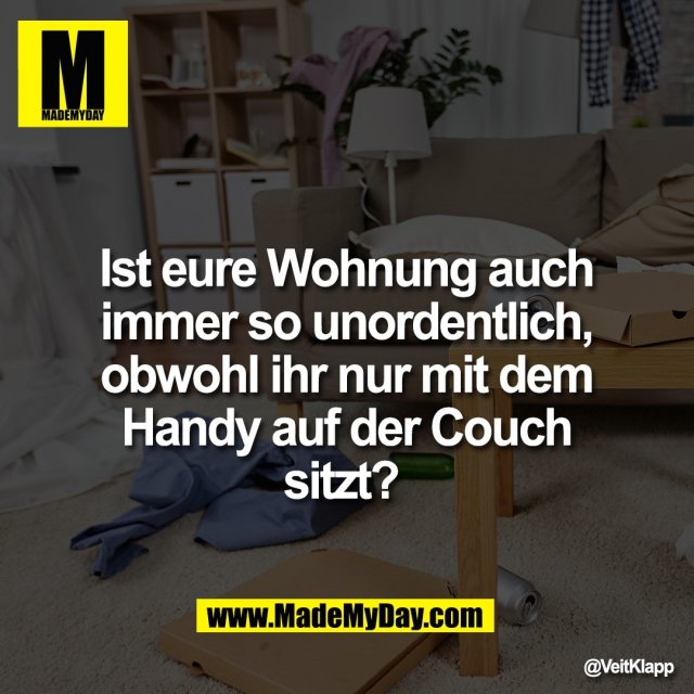 Ist eure Wohnung auch<br />
immer so unordentlich,<br />
obwohl ihr nur mit dem<br />
Handy auf der Couch<br />
sitzt?