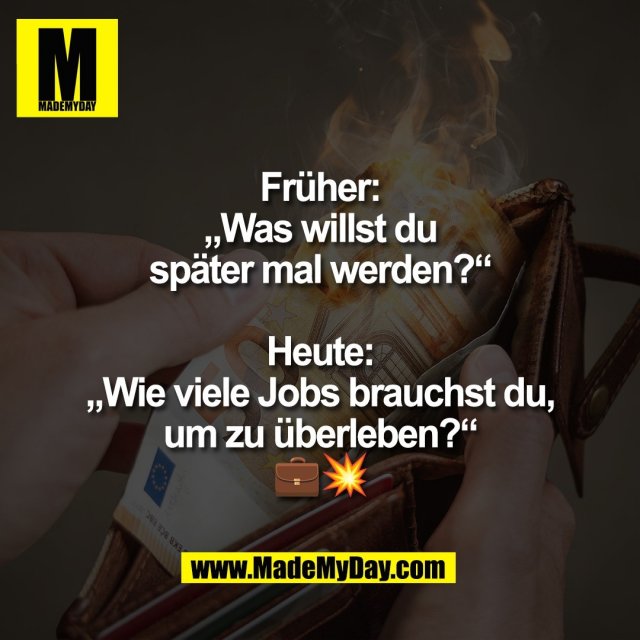 Früher:<br />
„Was willst du<br />
später mal werden?“<br />
<br />
Heute:<br />
„Wie viele Jobs brauchst du,<br />
um zu überleben?“<br />
💼💥