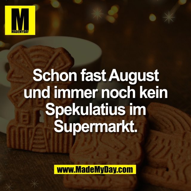 Schon fast August<br />
und immer noch kein<br />
Spekulatius im<br />
Supermarkt.
