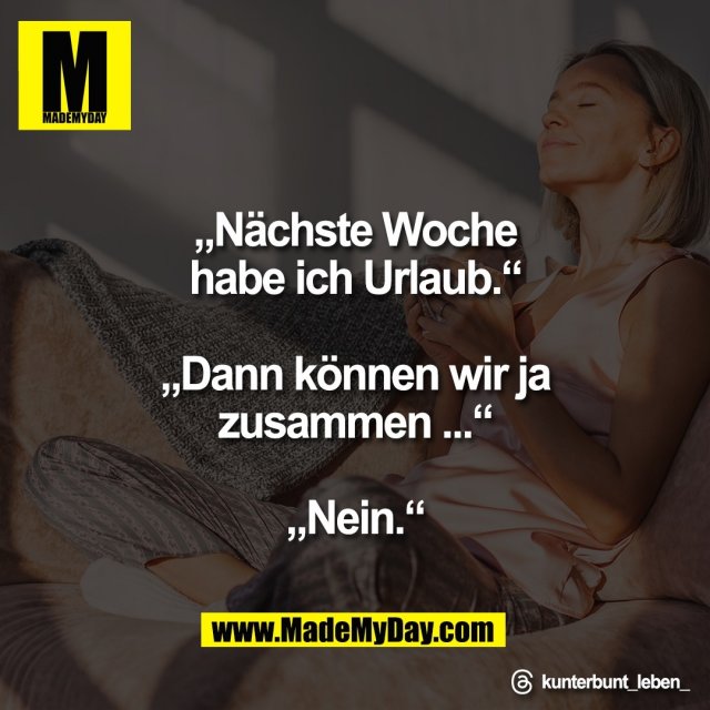 „Nächste Woche<br />
habe ich Urlaub.“<br />
<br />
„Dann können wir ja<br />
zusammen ...“<br />
<br />
„Nein.“<br />
<br />
Threads: kunterbunt_leben_