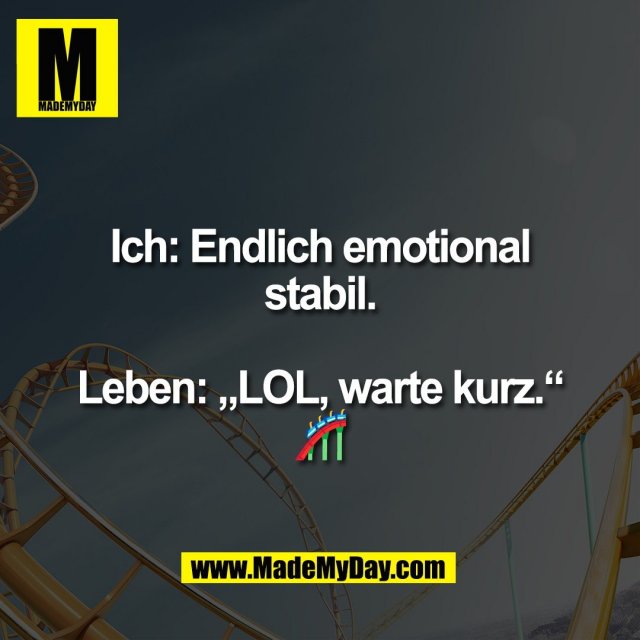Ich: Endlich emotional<br />
stabil.<br />
<br />
Leben: „LOL, warte kurz.“<br />
🎢
