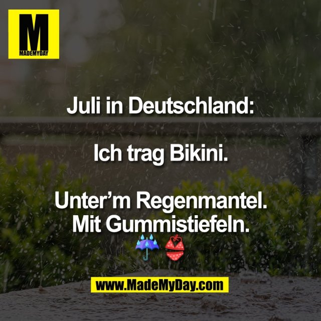 Juli in Deutschland:<br />
<br />
Ich trag Bikini.<br />
<br />
Unter’m Regenmantel.<br />
Mit Gummistiefeln.<br />
☔👙