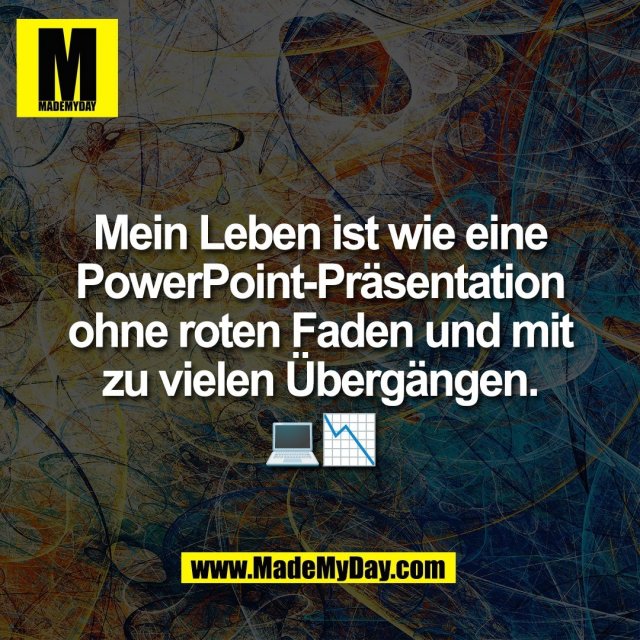 Mein Leben ist wie eine<br />
PowerPoint-Präsentation<br />
ohne roten Faden und mit<br />
zu vielen Übergängen.<br />
💻📉