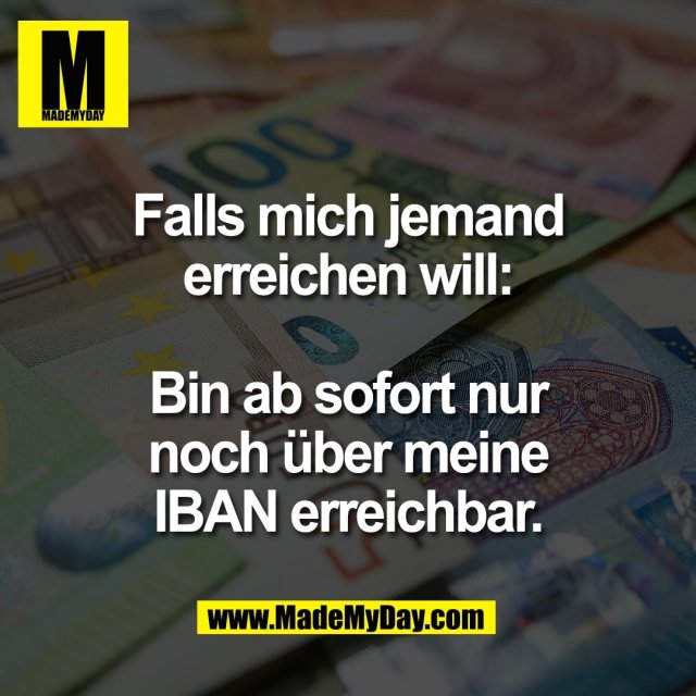 Falls mich jemand<br />
erreichen will:<br />
<br />
Bin ab sofort nur<br />
noch über meine<br />
IBAN erreichbar.