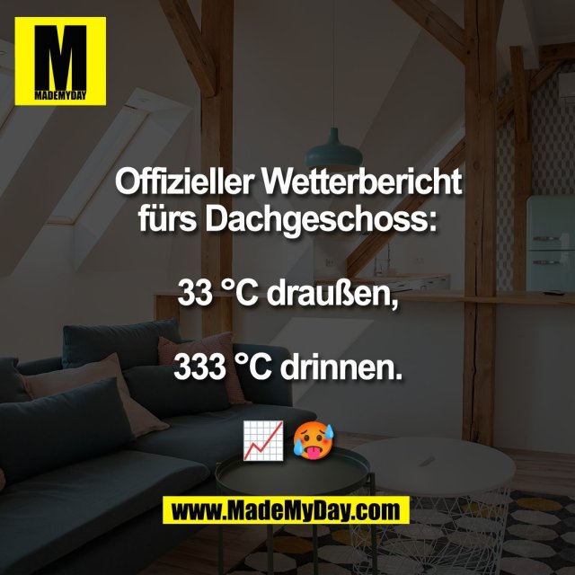 Offizieller Wetterbericht<br />
fürs Dachgeschoss:<br />
<br />
33 °C draußen,<br />
<br />
333 °C drinnen.<br />
<br />
📈 🥵