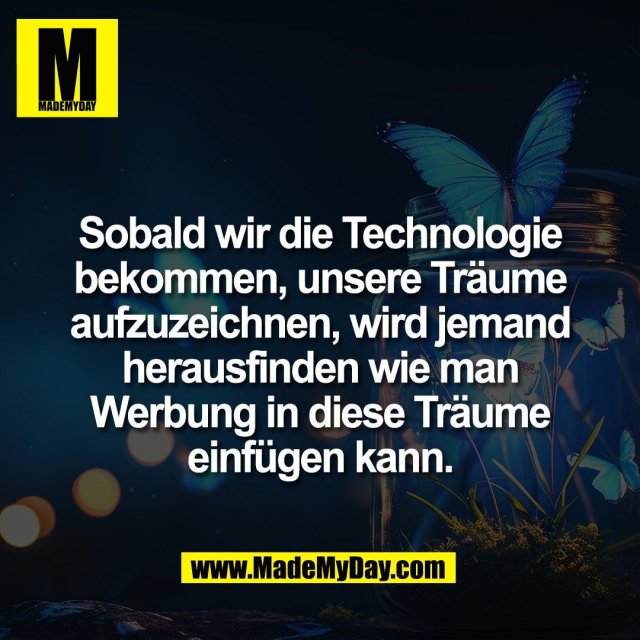 Sobald wir die Technologie<br />
bekommen, unsere Träume<br />
aufzuzeichnen, wird jemand<br />
herausfinden wie man<br />
Werbung in diese Träume<br />
einfügen kann.