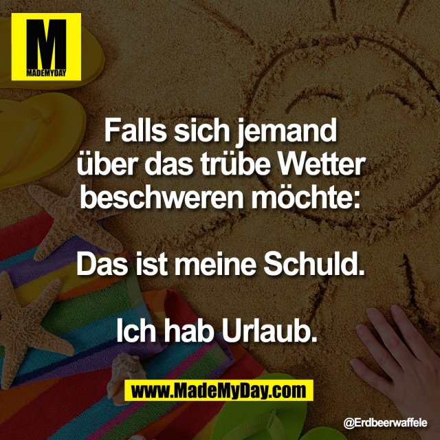 Falls sich jemand<br />
über das trübe Wetter<br />
beschweren möchte:<br />
<br />
Das ist meine Schuld.<br />
<br />
Ich hab Urlaub.