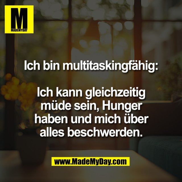 Ich bin multitaskingfähig:<br />
<br />
Ich kann gleichzeitig<br />
müde sein, Hunger<br />
haben und mich über<br />
alles beschwerden.