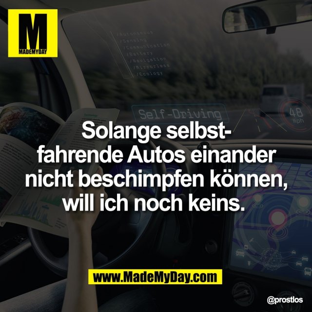 Solange selbst-<br />
fahrende Autos einander<br />
nicht beschimpfen können,<br />
will ich noch keins.