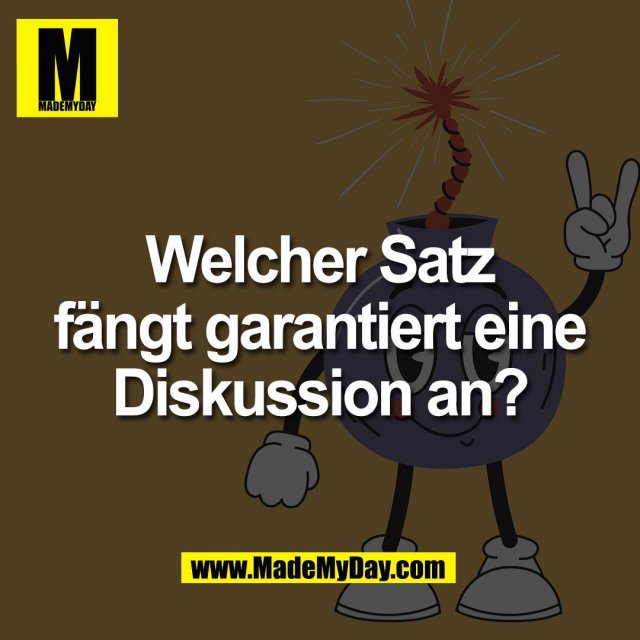 Welcher Satz<br />
fängt garantiert eine<br />
Diskussion an?