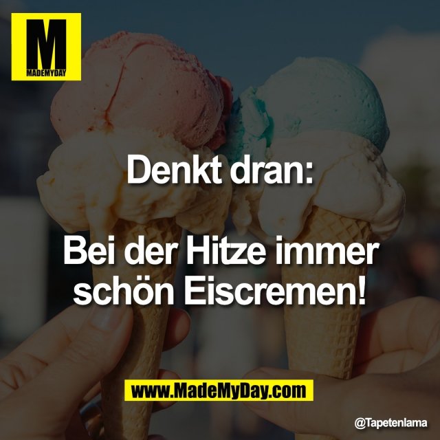 Denkt dran:<br />
<br />
Bei der Hitze immer<br />
schön Eiscremen!