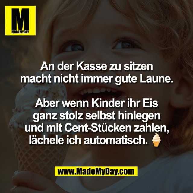 An der Kasse zu sitzen<br />
macht nicht immer gute Laune.<br />
<br />
Aber wenn Kinder ihr Eis<br />
ganz stolz selbst hinlegen<br />
und mit Cent-Stücken zahlen,<br />
lächele ich automatisch.🍦
