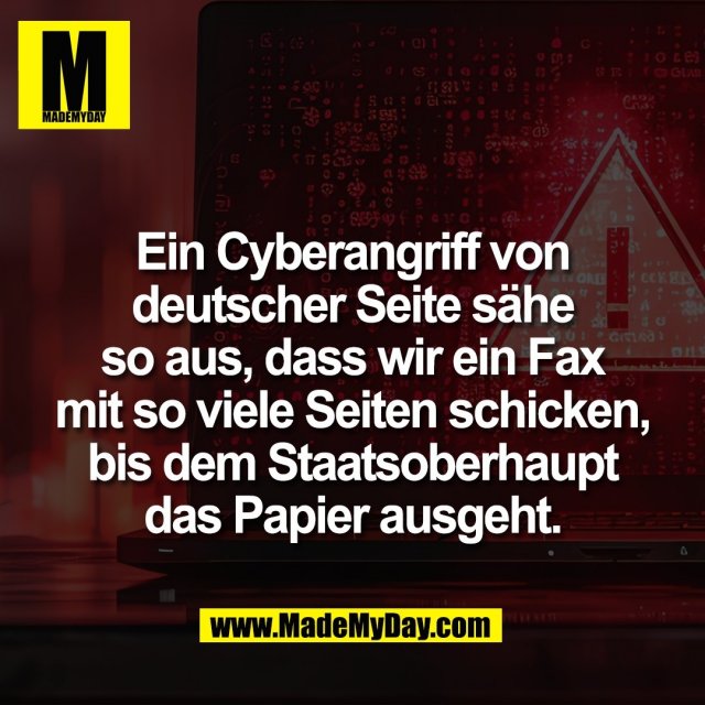Ein Cyberangriff von<br />
deutscher Seite sähe<br />
so aus, dass wir ein Fax<br />
mit so viele Seiten schicken,<br />
bis dem Staatsoberhaupt<br />
das Papier ausgeht.