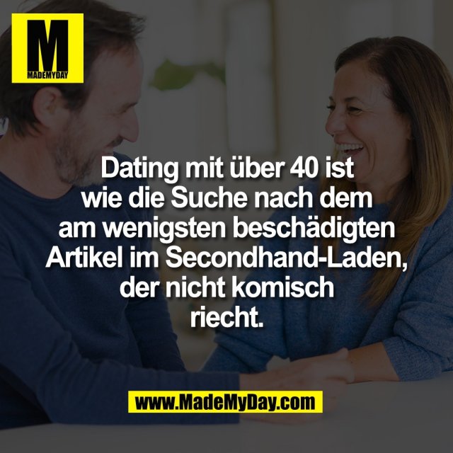 Dating mit über 40 ist<br />
wie die Suche nach dem<br />
am wenigsten beschädigten<br />
Artikel im Secondhand-Laden,<br />
der nicht komisch<br />
riecht.
