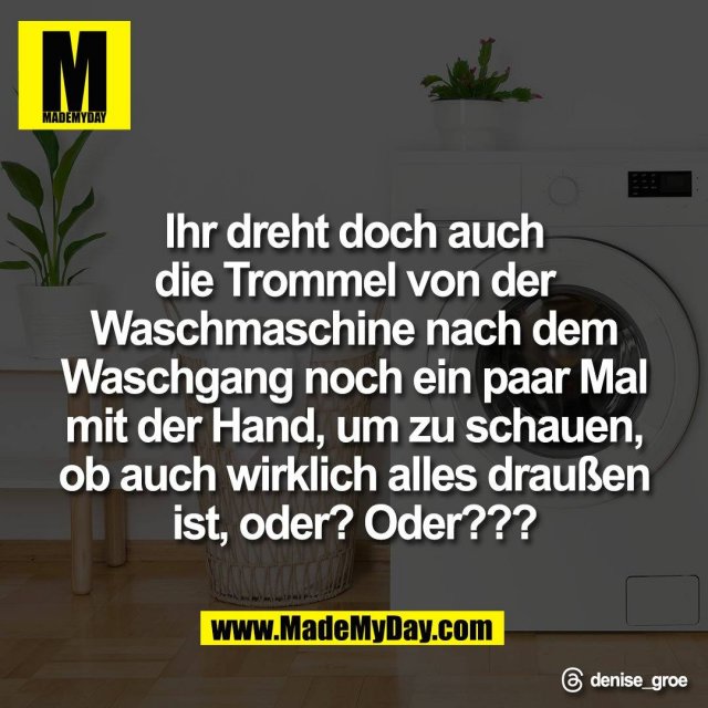 Ihr dreht doch auch<br />
die Trommel von der<br />
Waschmaschine nach dem<br />
Waschgang noch ein paar Mal<br />
mit der Hand, um zu schauen,<br />
ob auch wirklich alles draußen<br />
ist, oder? Oder???<br />
<br />
Threads: denise_groe
