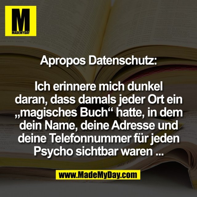 Apropos Datenschutz:<br />
<br />
Ich erinnere mich dunkel<br />
daran, dass damals jeder Ort ein<br />
„magisches Buch“ hatte, in dem<br />
dein Name, deine Adresse und<br />
deine Telefonnummer für jeden<br />
Psycho sichtbar waren ...