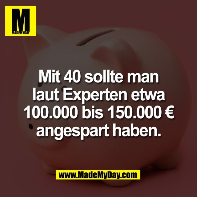 Mit 40 sollte man<br />
laut Experten etwa<br />
100.000 bis 150.000 €<br />
angespart haben.