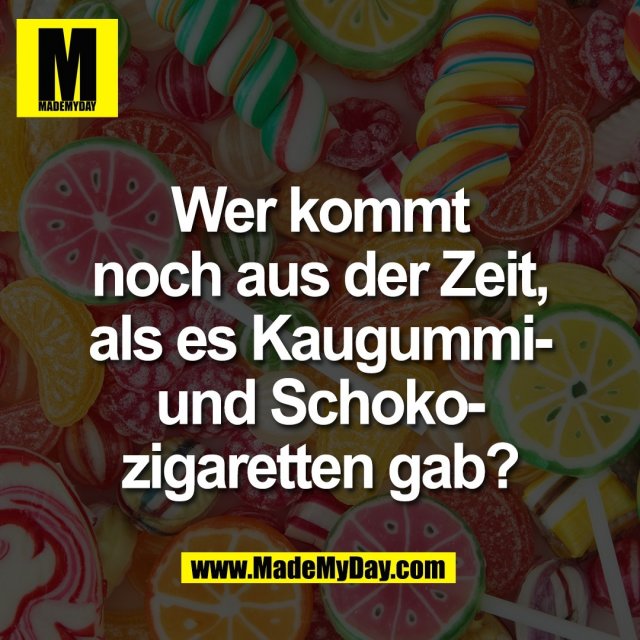 Wer kommt<br />
noch aus der Zeit,<br />
als es Kaugummi-<br />
und Schoko-<br />
zigaretten gab?