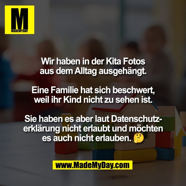 Wir haben in der Kita Fotos<br />
aus dem Alltag ausgehängt.<br />
<br />
Eine Familie hat sich beschwert,<br />
weil ihr Kind nicht zu sehen ist.<br />
<br />
Sie haben es aber laut Datenschutz-<br />
erklärung nicht erlaubt und möchten<br />
es auch nicht erlauben. 🤔