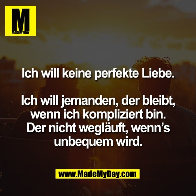 Ich will keine perfekte Liebe.<br />
<br />
Ich will jemanden, der bleibt,<br />
wenn ich kompliziert bin.<br />
Der nicht wegläuft, wenn’s<br />
unbequem wird.