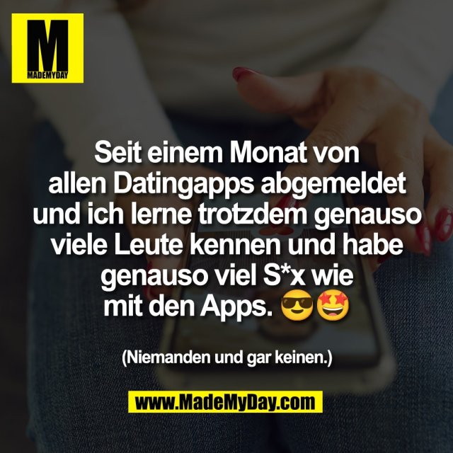 Seit einem Monat von<br />
allen Datingapps abgemeldet<br />
und ich lerne trotzdem genauso<br />
viele Leute kennen und habe<br />
genauso viel S*x wie<br />
mit den Apps. 😎🤩<br />
<br />
(Niemanden und gar keinen.)