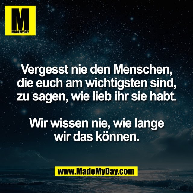 Vergesst nie den Menschen,<br />
die euch am wichtigsten sind,<br />
zu sagen, wie lieb ihr sie habt.<br />
<br />
Wir wissen nie, wie lange<br />
wir das können.