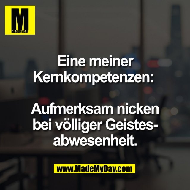 Eine meiner<br />
Kernkompetenzen: <br />
<br />
Aufmerksam nicken<br />
bei völliger Geistes-<br />
abwesenheit.
