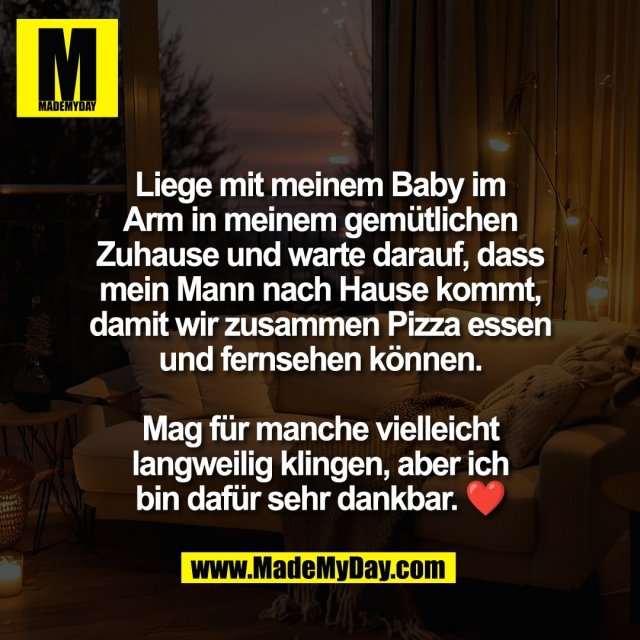 Liege mit meinem Baby im<br />
Arm in meinem gemütlichen<br />
Zuhause und warte darauf, dass<br />
mein Mann nach Hause kommt,<br />
damit wir zusammen Pizza essen<br />
und fernsehen können.<br />
<br />
Mag für manche vielleicht<br />
langweilig klingen, aber ich<br />
bin dafür sehr dankbar. ❤️