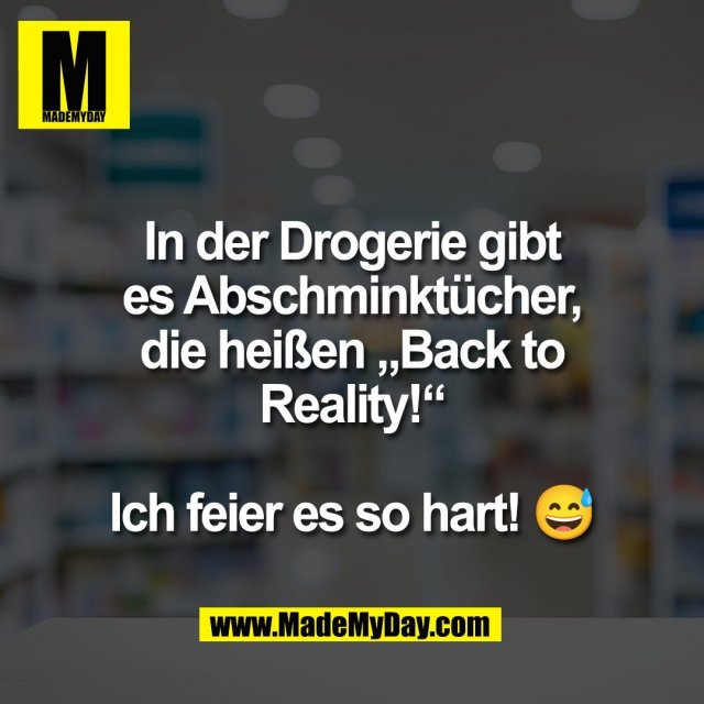 In der Drogerie gibt<br />
es Abschminktücher,<br />
die heißen „Back to<br />
Reality!“<br />
<br />
Ich feier es so hart! 😅