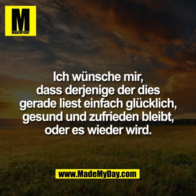 Ich wünsche mir,<br />
dass derjenige der dies<br />
gerade liest einfach glücklich,<br />
gesund und zufrieden bleibt,<br />
oder es wieder wird.