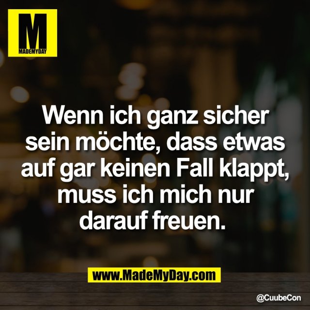 Wenn ich ganz sicher<br />
sein möchte, dass etwas<br />
auf gar keinen Fall klappt,<br />
muss ich mich nur<br />
darauf freuen.