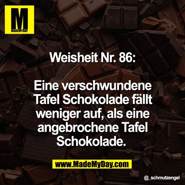Weisheit Nr. 86:<br />
<br />
Eine verschwundene<br />
Tafel Schokolade fällt<br />
weniger auf, als eine<br />
angebrochene Tafel<br />
Schokolade.