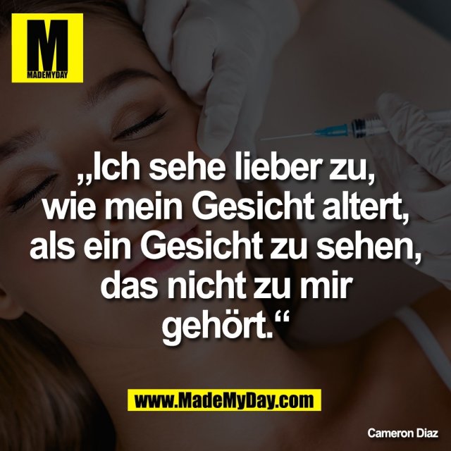 „Ich sehe lieber zu,<br />
wie mein Gesicht altert,<br />
als ein Gesicht zu sehen,<br />
das nicht zu mir<br />
gehört.“<br />
<br />
Cameron Diaz